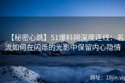 【秘密心跳】51爆料网深度连线：名流如何在闪烁的光影中保留内心隐情