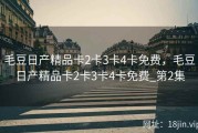 毛豆日产精品卡2卡3卡4卡免费，毛豆日产精品卡2卡3卡4卡免费_第2集