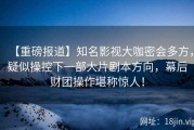 【重磅报道】知名影视大咖密会多方，疑似操控下一部大片剧本方向，幕后财团操作堪称惊人！