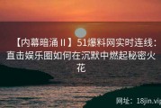 【内幕暗涌Ⅱ】51爆料网实时连线：直击娱乐圈如何在沉默中燃起秘密火花