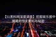 【51黑料网深度调查】挖掘娱乐圈中掩藏的惊天黑料与秘密