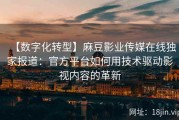 【数字化转型】麻豆影业传媒在线独家报道：官方平台如何用技术驱动影视内容的革新