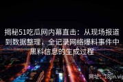 揭秘51吃瓜网内幕直击：从现场报道到数据整理，全记录网络爆料事件中黑料信息的生成过程