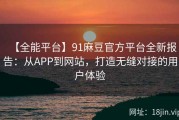 【全能平台】91麻豆官方平台全新报告：从APP到网站，打造无缝对接的用户体验