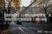 【爆料现场】51爆料网实时播报：震撼娱乐圈的重磅秘密，爆料曝料