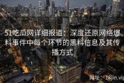 51吃瓜网详细报道：深度还原网络爆料事件中每个环节的黑料信息及其传播方式
