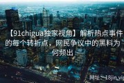 【91chigua独家视角】解析热点事件的每个转折点，网民争议中的黑料为何频出