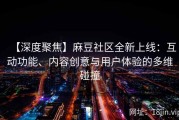 【深度聚焦】麻豆社区全新上线：互动功能、内容创意与用户体验的多维碰撞
