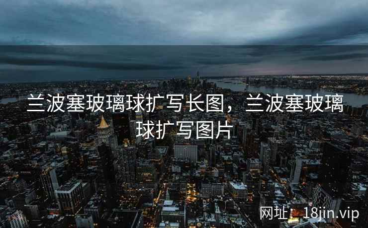 兰波塞玻璃球扩写长图，兰波塞玻璃球扩写图片
