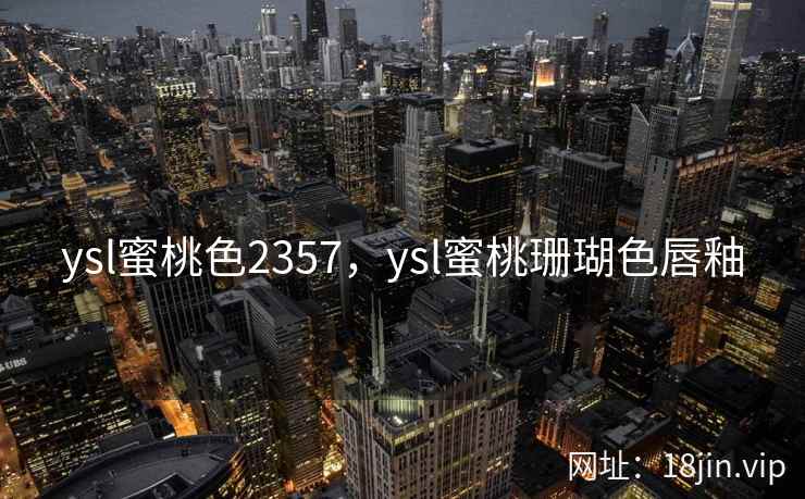 ysl蜜桃色2357，ysl蜜桃珊瑚色唇釉