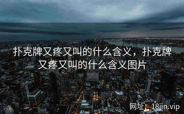 扑克牌又疼又叫的什么含义，扑克牌又疼又叫的什么含义图片