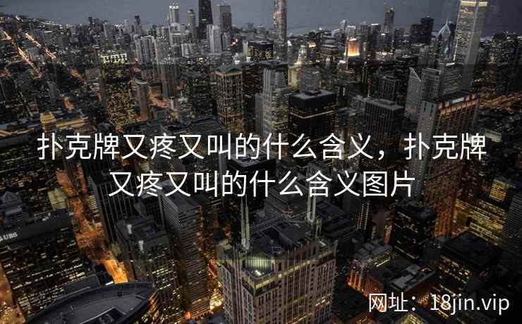 扑克牌又疼又叫的什么含义，扑克牌又疼又叫的什么含义图片