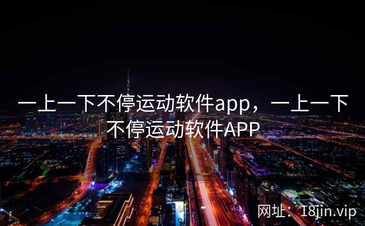 一上一下不停运动软件app，一上一下不停运动软件APP