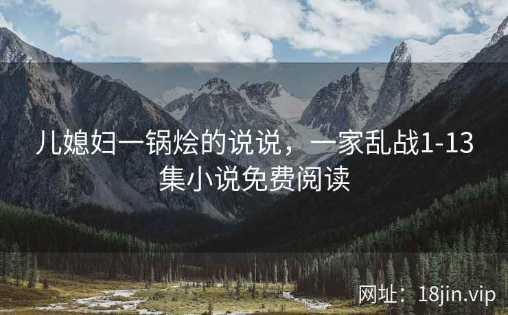 儿媳妇一锅烩的说说，一家乱战1-13集小说免费阅读