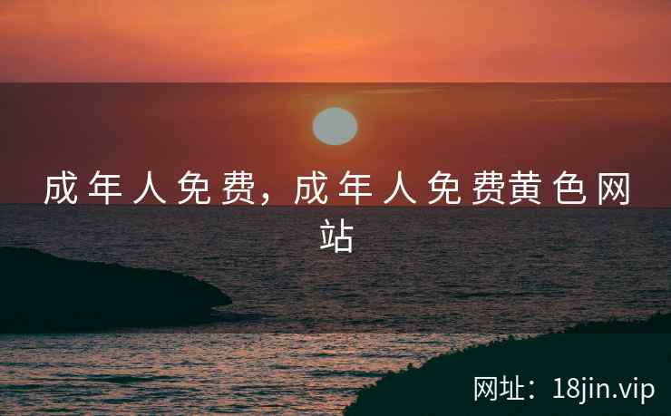 成 年 人 免 费，成 年 人 免 费黄 色 网站