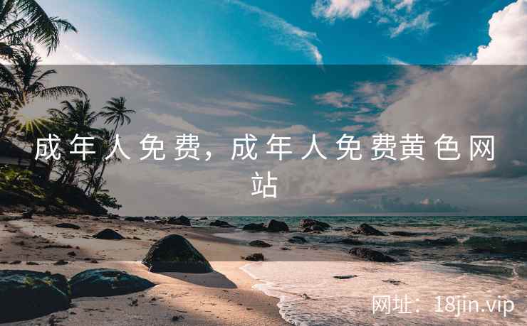 成 年 人 免 费，成 年 人 免 费黄 色 网站