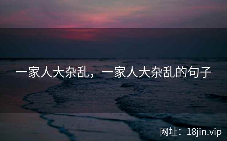 一家人大杂乱，一家人大杂乱的句子