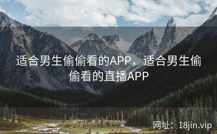 适合男生偷偷看的APP，适合男生偷偷看的直播APP